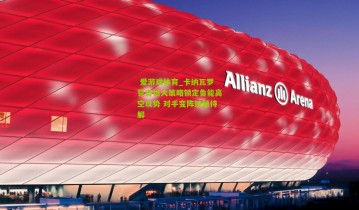  爱游戏体育_卡纳瓦罗誓言恒大策略锁定鲁能高空攻势 对手变阵谜题待解