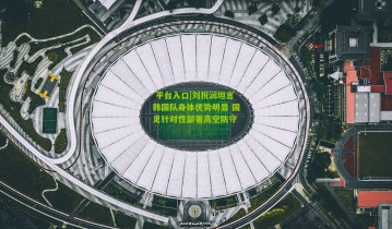  平台入口|刘祝润坦言韩国队身体优势明显 国足针对性部署高空防守