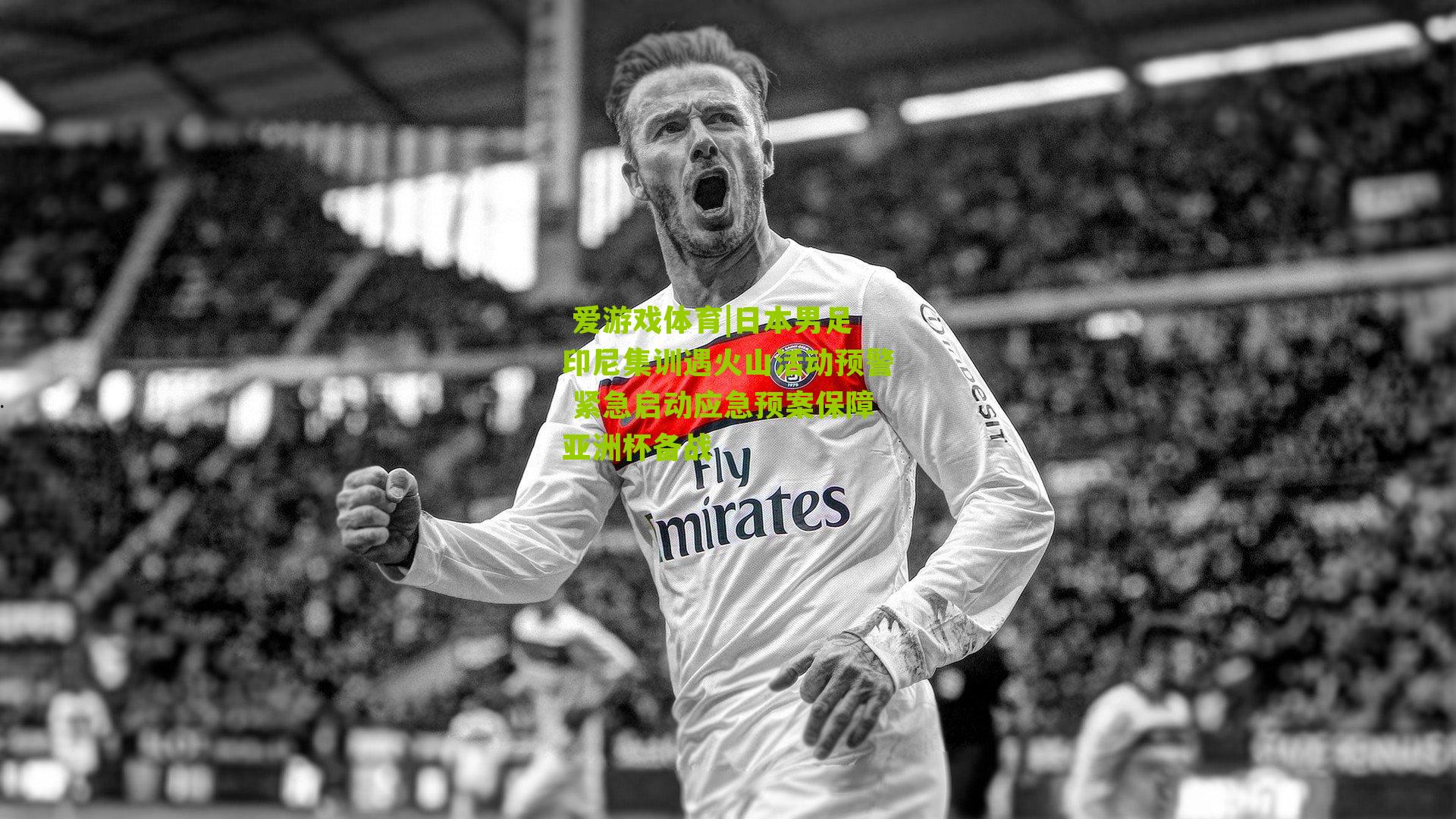 日本男足印尼集训遇火山活动预警 紧急启动应急预案保障亚洲杯备战