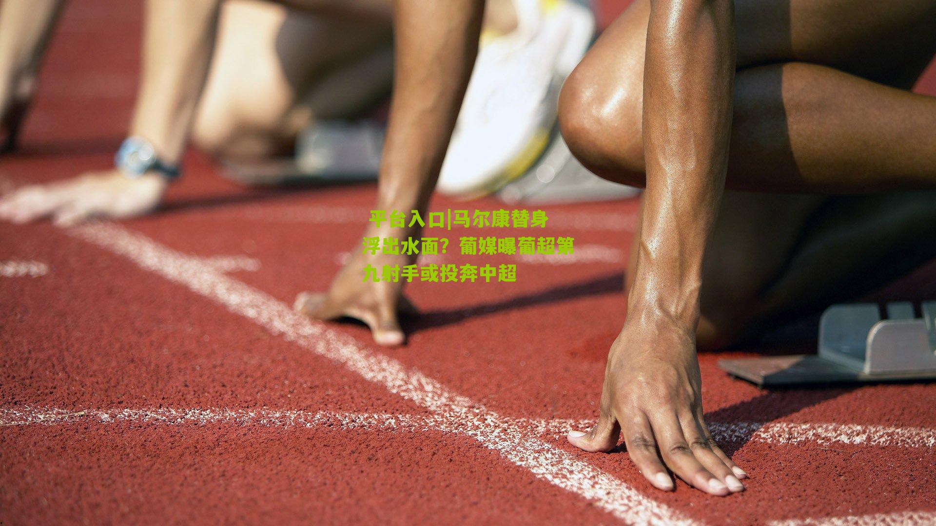 马尔康替身浮出水面？葡媒曝葡超第九射手或投奔中超