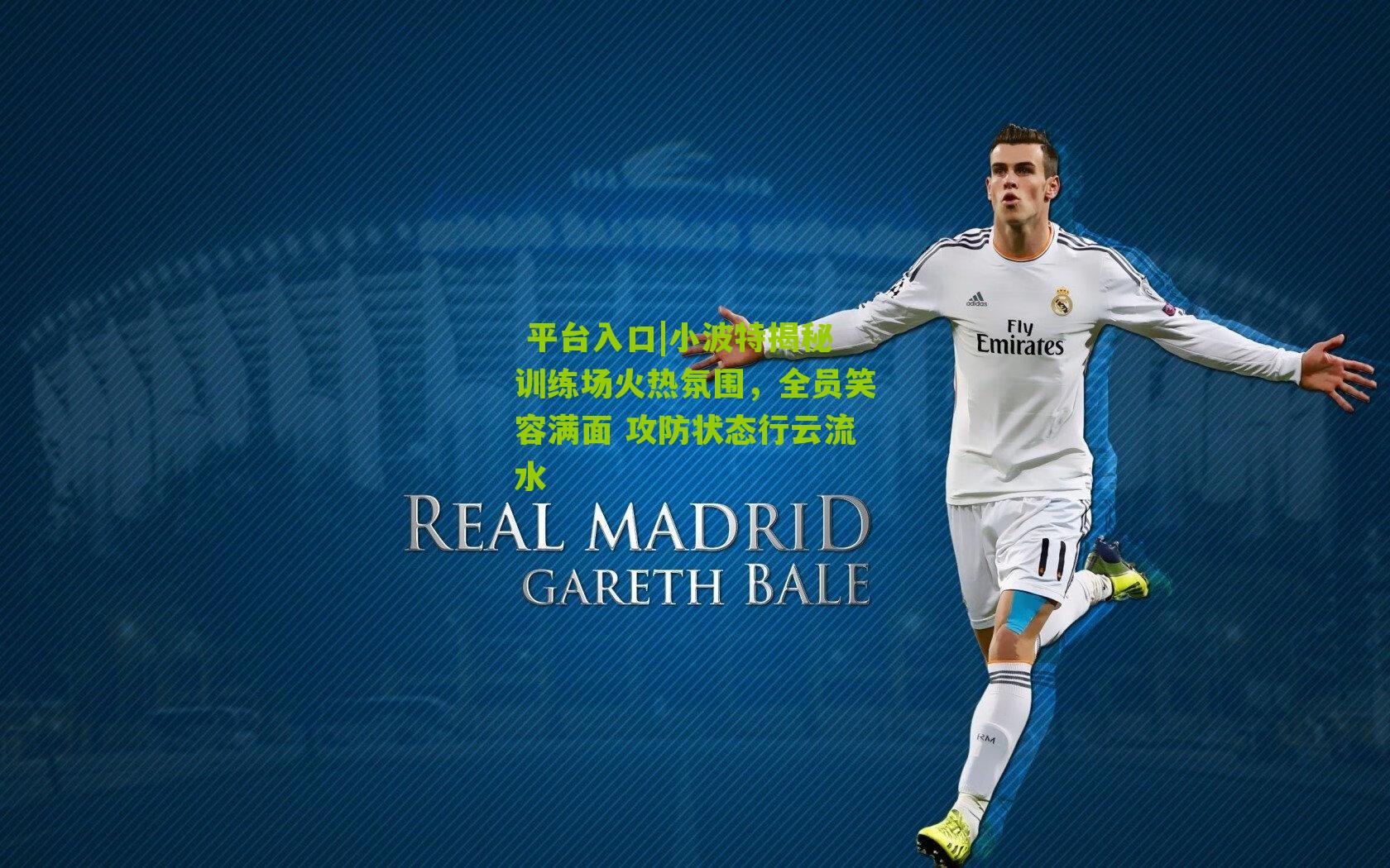 小波特揭秘训练场火热氛围，全员笑容满面 攻防状态行云流水