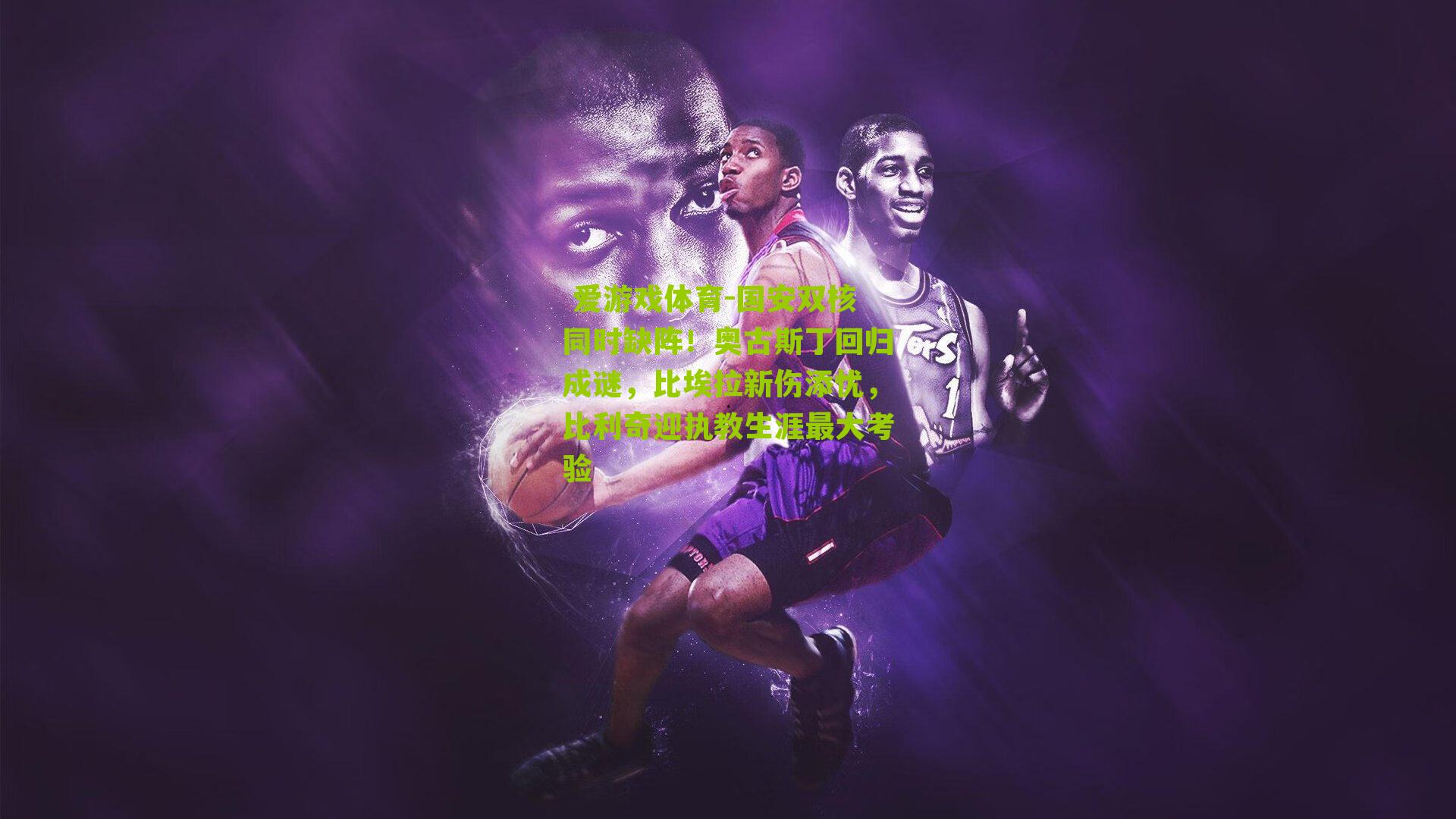 国安双核同时缺阵！奥古斯丁回归成谜，比埃拉新伤添忧，比利奇迎执教生涯最大考验